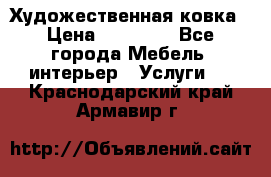 Художественная ковка › Цена ­ 50 000 - Все города Мебель, интерьер » Услуги   . Краснодарский край,Армавир г.